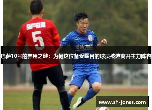 巴萨10号的弃用之谜：为何这位备受瞩目的球员被迫离开主力阵容