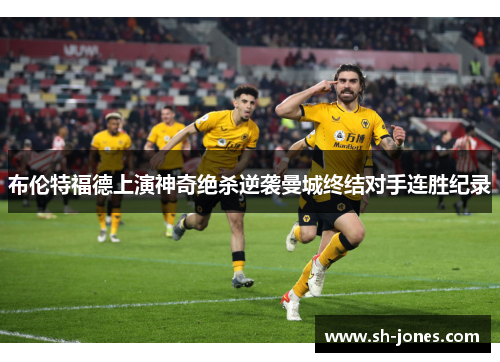 布伦特福德上演神奇绝杀逆袭曼城终结对手连胜纪录