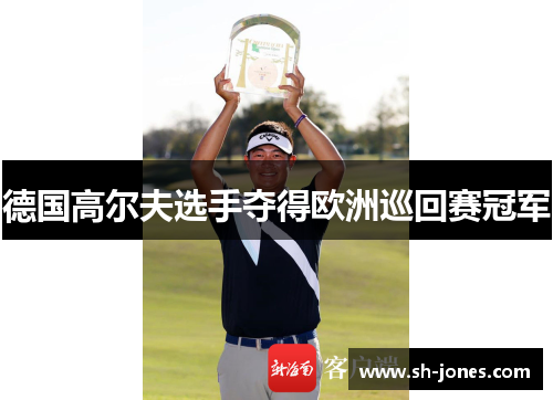 德国高尔夫选手夺得欧洲巡回赛冠军 德国高尔夫选手夺得欧洲巡回赛冠军